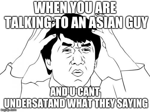 Jackie Chan WTF | WHEN YOU ARE TALKING TO AN ASIAN GUY; AND U CANT UNDERSATAND WHAT THEY SAYING | image tagged in memes,jackie chan wtf | made w/ Imgflip meme maker