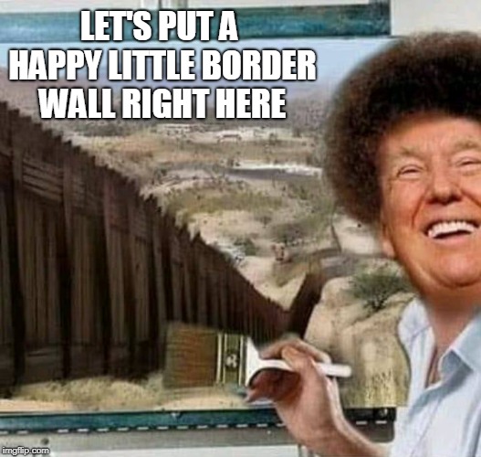 We need a happy little border wall... |  LET'S PUT A HAPPY LITTLE BORDER WALL RIGHT HERE | image tagged in bob ross,happy little trees,border wall,trump wall,memes | made w/ Imgflip meme maker