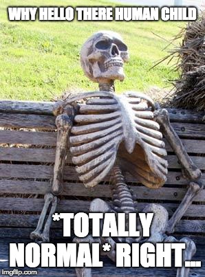 Waiting Skeleton | WHY HELLO THERE HUMAN CHILD; *TOTALLY NORMAL*
RIGHT... | image tagged in memes,waiting skeleton | made w/ Imgflip meme maker