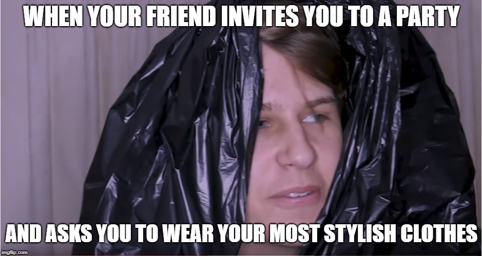 ( ͡° ͜ʖ ͡°)  | WHEN YOUR FRIEND INVITES YOU TO A PARTY; AND ASKS YOU TO WEAR YOUR MOST STYLISH CLOTHES | image tagged in funny,memes,wow | made w/ Imgflip meme maker