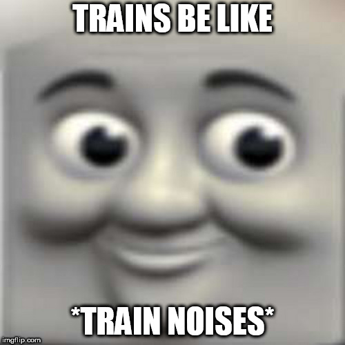 Thomas the "dank" engine | TRAINS BE LIKE; *TRAIN NOISES* | image tagged in thomas the dank engine | made w/ Imgflip meme maker