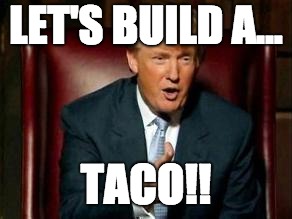 Donald Trump | LET'S BUILD A... TACO!! | image tagged in donald trump | made w/ Imgflip meme maker