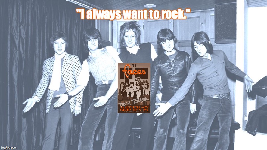 The Faces | "I always want to rock." | image tagged in bands,rock and roll,quotes,1970s | made w/ Imgflip meme maker