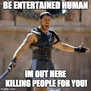 ARE YOU NOT SPORTS ENTERTAINED? | BE ENTERTAINED HUMAN; IM OUT HERE KILLING PEOPLE FOR YOU! | image tagged in are you not sports entertained | made w/ Imgflip meme maker