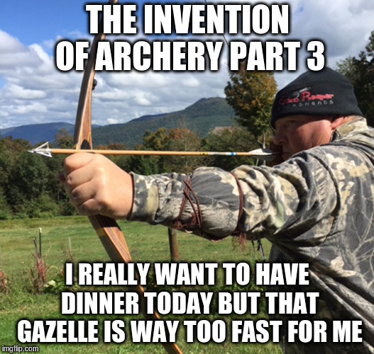 THE INVENTION OF ARCHERY PART 3 I REALLY WANT TO HAVE DINNER TODAY BUT THAT GAZELLE IS WAY TOO FAST FOR ME | made w/ Imgflip meme maker