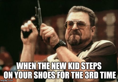 Am I The Only One Around Here Meme | WHEN THE NEW KID STEPS ON YOUR SHOES FOR THE 3RD TIME | image tagged in memes,am i the only one around here | made w/ Imgflip meme maker