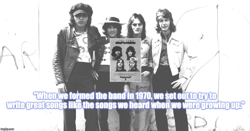 Raspberries | "When we formed the band in 1970, we set out to try to write great songs like the songs we heard when we were growing up." | image tagged in bands,rock and roll,quotes,1970s | made w/ Imgflip meme maker