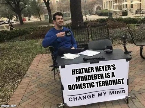 Change My Mind Meme | HEATHER HEYER'S MURDERER IS A DOMESTIC TERRORIST | image tagged in change my mind | made w/ Imgflip meme maker