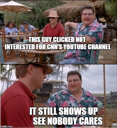 See Nobody Cares | THIS GUY CLICKED NOT INTERESTED FOR CNN'S YOUTUBE CHANNEL; IT STILL SHOWS UP     SEE NOBODY CARES | image tagged in memes,see nobody cares | made w/ Imgflip meme maker
