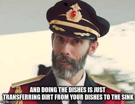 Captain Obvious | AND DOING THE DISHES IS JUST TRANSFERRING DIRT FROM YOUR DISHES TO THE SINK | image tagged in captain obvious | made w/ Imgflip meme maker