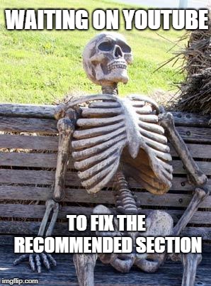Waiting Skeleton | WAITING ON YOUTUBE; TO FIX THE RECOMMENDED SECTION | image tagged in memes,waiting skeleton | made w/ Imgflip meme maker
