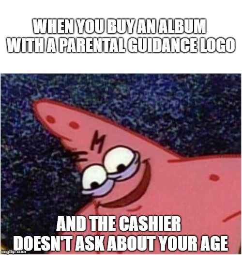 Savage Patrick | WHEN YOU BUY AN ALBUM WITH A PARENTAL GUIDANCE LOGO; AND THE CASHIER DOESN'T ASK ABOUT YOUR AGE | image tagged in savage patrick | made w/ Imgflip meme maker