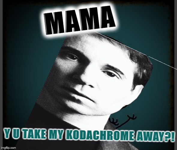 MAMA Y U TAKE MY KODACHROME AWAY?! | made w/ Imgflip meme maker