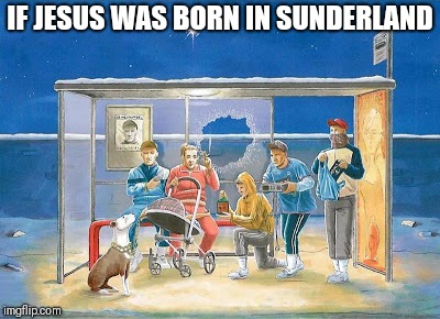 If Jesus was born in Sunderland | IF JESUS WAS BORN IN SUNDERLAND | image tagged in chav nativity,memes | made w/ Imgflip meme maker