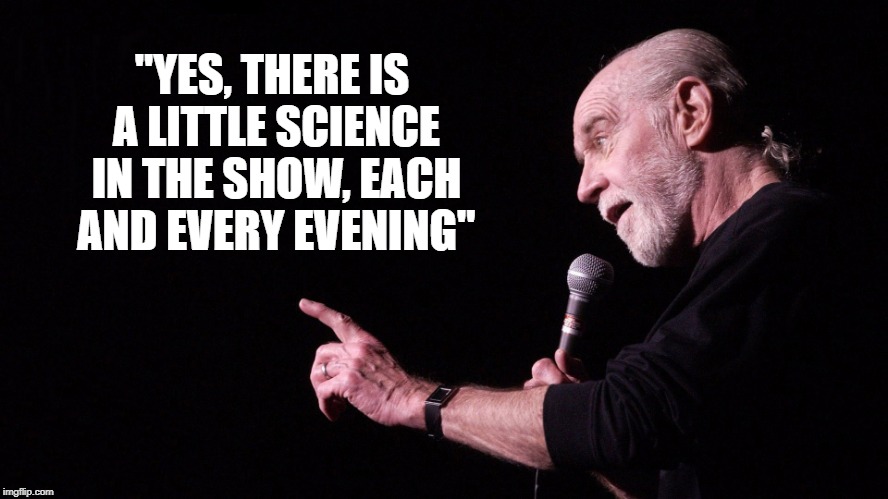 George Carlin, scientist | "YES, THERE IS A LITTLE SCIENCE IN THE SHOW, EACH AND EVERY EVENING" | image tagged in george carlin,science | made w/ Imgflip meme maker