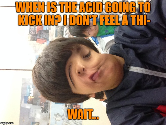 There's One Kid On Every Trip Asking "Are We There Yet?" | WHEN IS THE ACID GOING TO KICK IN? I DON'T FEEL A THI-; WAIT... | image tagged in memes,down the rabbit hole | made w/ Imgflip meme maker