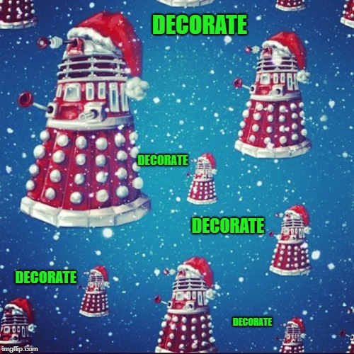 Do you have your decorations up yet? | DECORATE; DECORATE; DECORATE; DECORATE; DECORATE | image tagged in daleks,memes,dr who,funny,dalek christmas,decorate | made w/ Imgflip meme maker