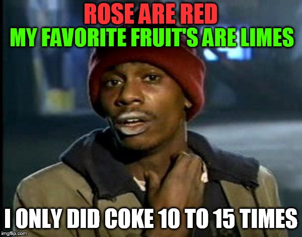you all got some | ROSE ARE RED I ONLY DID COKE 10 TO 15 TIMES MY FAVORITE FRUIT'S ARE LIMES | image tagged in you all got some | made w/ Imgflip meme maker