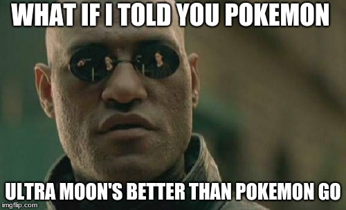 Matrix Morpheus | WHAT IF I TOLD YOU POKEMON; ULTRA MOON'S BETTER THAN POKEMON GO | image tagged in memes,matrix morpheus | made w/ Imgflip meme maker