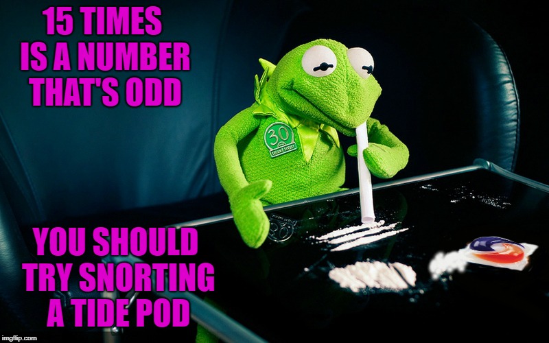 15 TIMES IS A NUMBER THAT'S ODD YOU SHOULD TRY SNORTING A TIDE POD | made w/ Imgflip meme maker