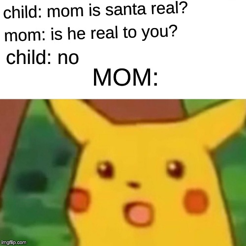 Surprised Pikachu Meme | child: mom is santa real? mom: is he real to you? child: no; MOM: | image tagged in memes,surprised pikachu | made w/ Imgflip meme maker