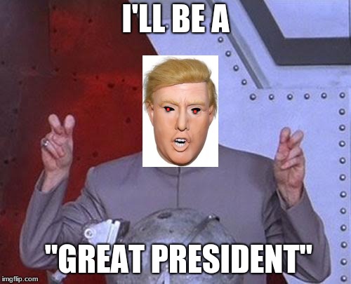 Dr Evil Laser | I'LL BE A; . . "GREAT PRESIDENT" | image tagged in memes,dr evil laser | made w/ Imgflip meme maker