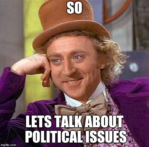 Creepy Condescending Wonka | SO; LETS TALK ABOUT POLITICAL ISSUES | image tagged in memes,creepy condescending wonka | made w/ Imgflip meme maker