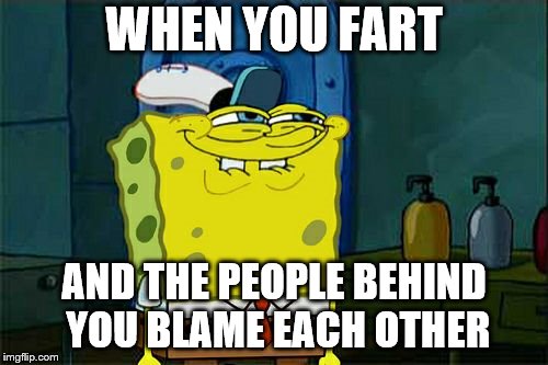 Don't You Squidward Meme | WHEN YOU FART; AND THE PEOPLE BEHIND YOU BLAME EACH OTHER | image tagged in memes,dont you squidward | made w/ Imgflip meme maker