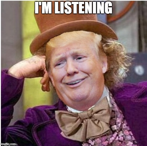 Wonka Trump | I'M LISTENING | image tagged in wonka trump | made w/ Imgflip meme maker