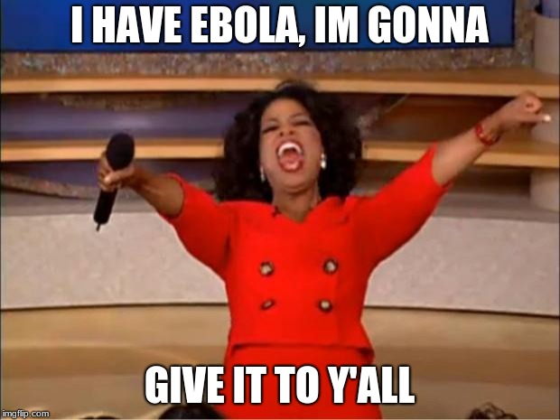 Oprah You Get A Meme | I HAVE EBOLA, IM GONNA; GIVE IT TO Y'ALL | image tagged in memes,oprah you get a | made w/ Imgflip meme maker