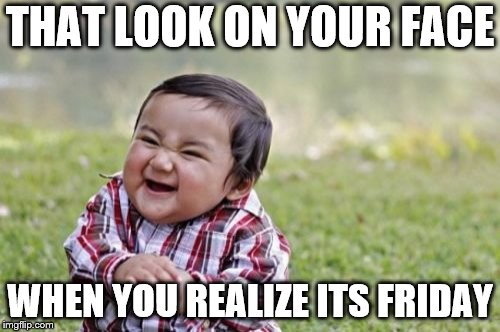 Evil Toddler | THAT LOOK ON YOUR FACE; WHEN YOU REALIZE ITS FRIDAY | image tagged in memes,evil toddler | made w/ Imgflip meme maker