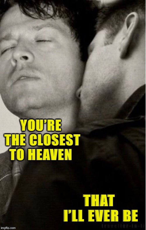 You’re the closest to heaven that I’ll ever be | YOU’RE THE CLOSEST TO HEAVEN; THAT I’LL EVER BE | image tagged in supernatural,supernatural dean winchester | made w/ Imgflip meme maker