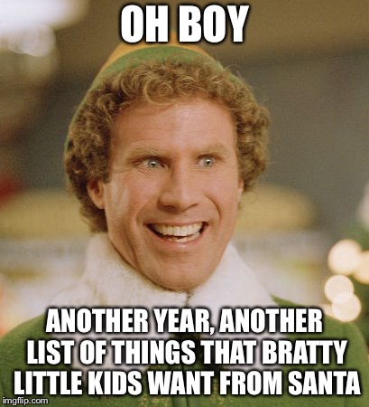 Buddy The Elf | OH BOY; ANOTHER YEAR, ANOTHER LIST OF THINGS THAT BRATTY LITTLE KIDS WANT FROM SANTA | image tagged in memes,buddy the elf | made w/ Imgflip meme maker