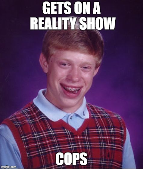 Bad Luck Brian reality show | GETS ON A REALITY SHOW; COPS | image tagged in memes,bad luck brian,reality tv | made w/ Imgflip meme maker