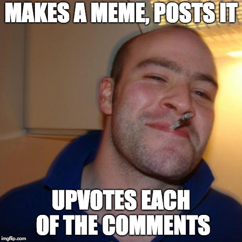 Good Guy Greg Meme | MAKES A MEME, POSTS IT; UPVOTES EACH OF THE COMMENTS | image tagged in memes,good guy greg,upvote,post,true,comment | made w/ Imgflip meme maker