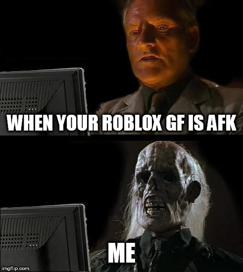 I'll Just Wait Here | WHEN YOUR ROBLOX GF IS AFK; ME | image tagged in memes,ill just wait here | made w/ Imgflip meme maker