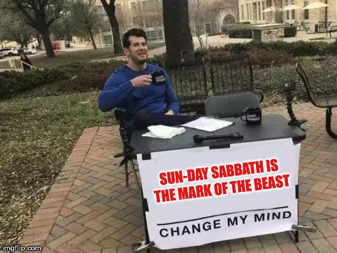 Change My Mind | SUN-DAY SABBATH IS THE MARK OF THE BEAST | image tagged in change my mind | made w/ Imgflip meme maker
