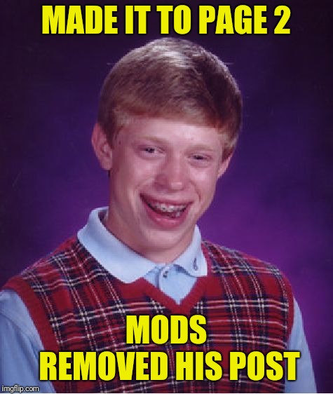 Bad Luck Brian Meme | MADE IT TO PAGE 2 MODS REMOVED HIS POST | image tagged in memes,bad luck brian | made w/ Imgflip meme maker