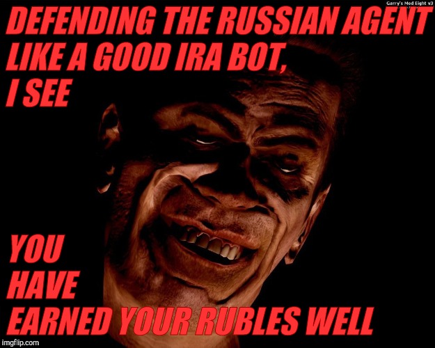 . red dark | DEFENDING THE RUSSIAN AGENT LIKE A GOOD IRA BOT,              I SEE YOU            HAVE              EARNED YOUR RUBLES WELL | image tagged in g-man from half-life | made w/ Imgflip meme maker