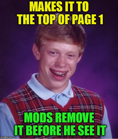 Bad Luck Brian Meme | MAKES IT TO THE TOP OF PAGE 1 MODS REMOVE IT BEFORE HE SEE IT | image tagged in memes,bad luck brian | made w/ Imgflip meme maker