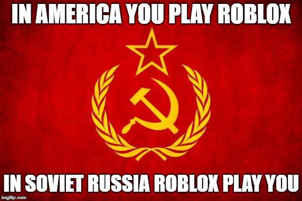 In Soviet Russia | IN AMERICA YOU PLAY ROBLOX IN SOVIET RUSSIA ROBLOX PLAY YOU | image tagged in in soviet russia | made w/ Imgflip meme maker