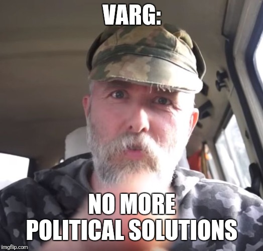 VARG:; NO MORE POLITICAL SOLUTIONS | image tagged in varg no more political solutions | made w/ Imgflip meme maker