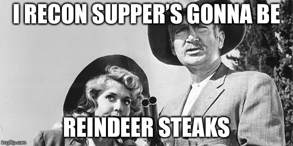Beverly Hillbillies | I RECON SUPPER’S GONNA BE REINDEER STEAKS | image tagged in beverly hillbillies | made w/ Imgflip meme maker