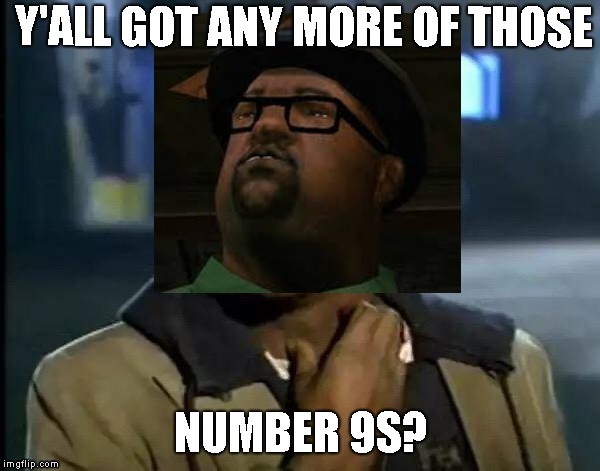 Or a number 9 large? | image tagged in gta san andreas,imgflip,funny,hahaha,big smoke,yall got any more of | made w/ Imgflip meme maker