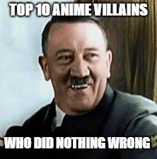 laughing hitler | TOP 10 ANIME VILLAINS; WHO DID NOTHING WRONG | image tagged in laughing hitler,memes,anime,dark humor | made w/ Imgflip meme maker