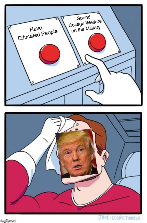 Two Buttons Meme | Spend College Welfare on the Military; Have Educated People | image tagged in memes,two buttons | made w/ Imgflip meme maker