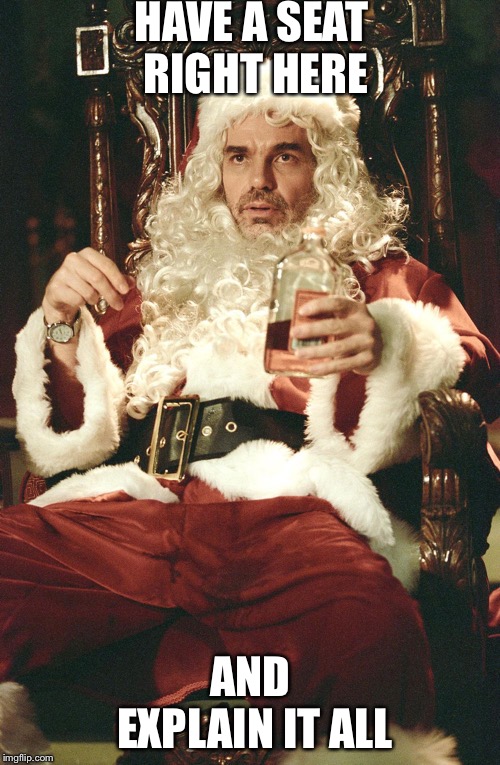 Bad santa | HAVE A SEAT RIGHT HERE AND EXPLAIN IT ALL | image tagged in bad santa | made w/ Imgflip meme maker