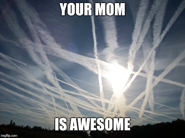 chemtrail | YOUR MOM IS AWESOME | image tagged in chemtrail | made w/ Imgflip meme maker