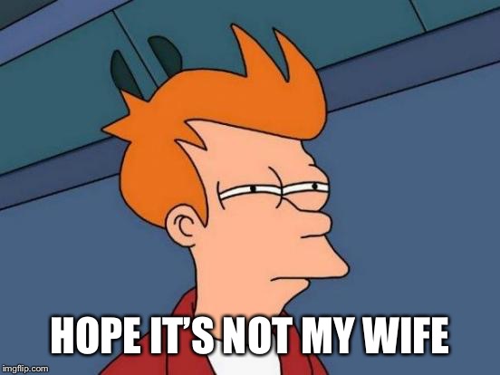 Futurama Fry Meme | HOPE IT’S NOT MY WIFE | image tagged in memes,futurama fry | made w/ Imgflip meme maker