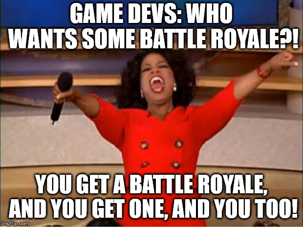 Oprah You Get A | GAME DEVS: WHO WANTS SOME BATTLE ROYALE?! YOU GET A BATTLE ROYALE, AND YOU GET ONE, AND YOU TOO! | image tagged in memes,oprah you get a | made w/ Imgflip meme maker
